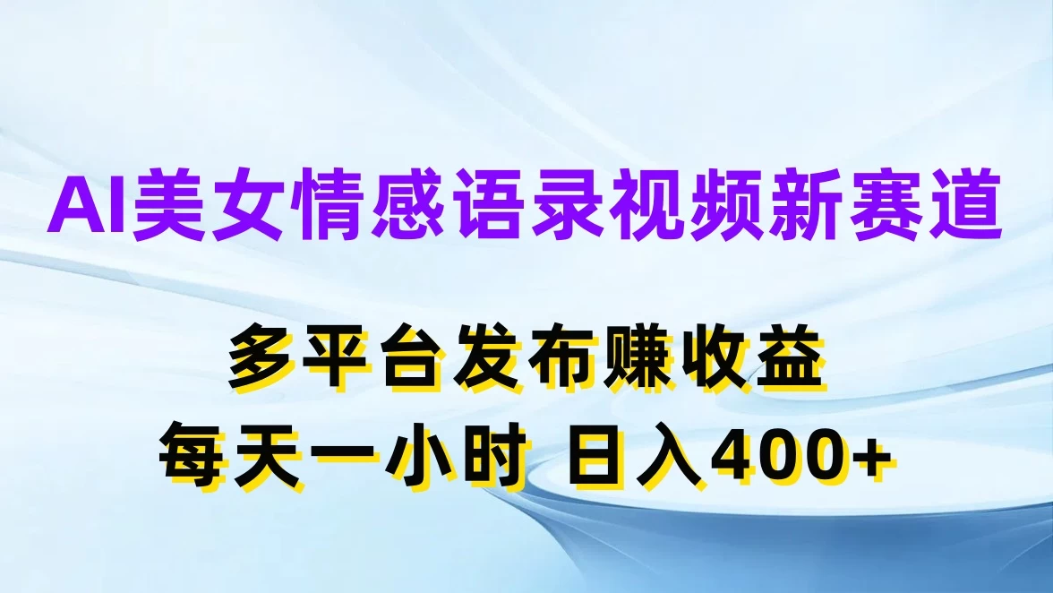 AI美女情感语录视频新赛道，多平台发布赚收益，每天一小时日入400+ - 项目资源网