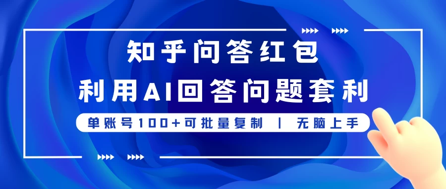 知乎问答红包利用AI回答问题套利，单账号100可批量复制，无脑上手 - 项目资源网