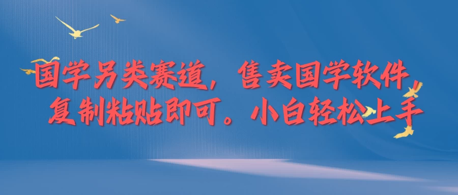 国学新赛道，售卖国学软件,复制粘贴，小白轻松上手 - 项目资源网