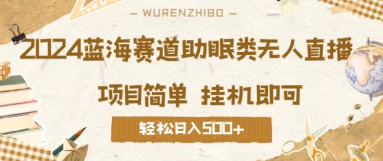 2024蓝海赛道助眠类无人直播，操作简单挂机即可 礼物收到手软，轻松日入500+ - 项目资源网