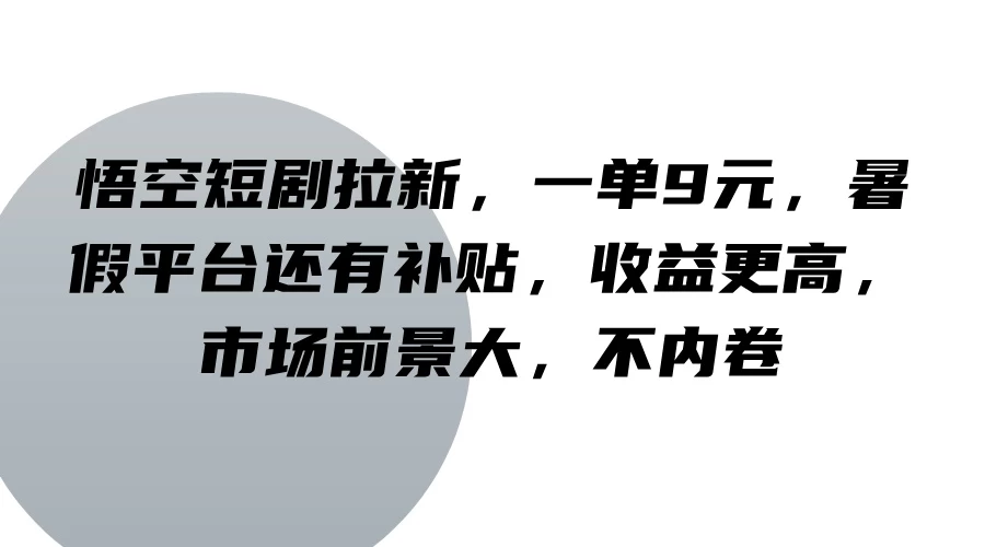 悟空短剧拉新，一单9元，暑假平台还有补贴，收益更高，市场前景大，不内卷 - 项目资源网