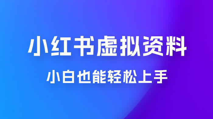 小红书虚拟资料掘金，日入 300+ 小白也能轻松上手的蓝海项目 - 项目资源网