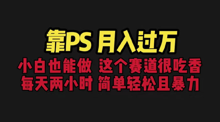 靠 PS 月入过万：小白做这个赛道很吃香，每天 2 小时，简单且暴利 - 项目资源网