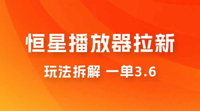 恒星播放器拉新项目拆解，一单3.6，新上线竞争小新手小白轻松日入 500+ - 项目资源网