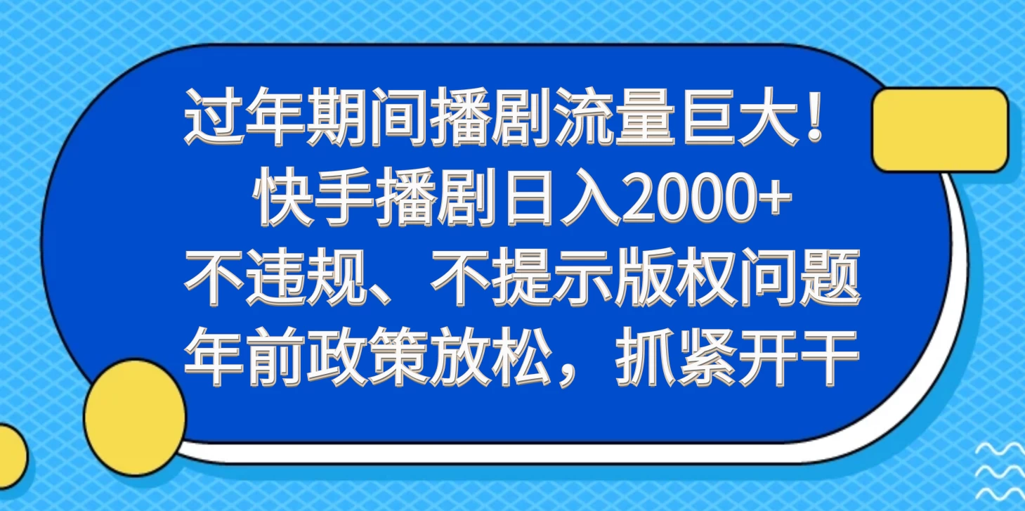 过年期间播剧流量巨大！快手播剧日入2000+，不违规、不提示版权问题，年前政策放松，抓紧开干 - 项目资源网