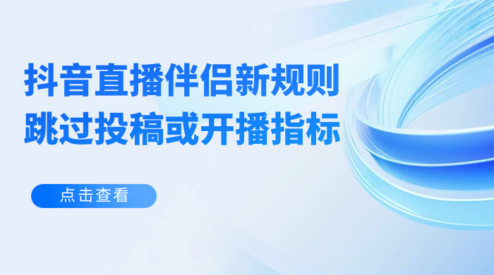 揭秘外面收费 688 的抖音直播伴侣新规则跳过投稿或开播指标 - 项目资源网