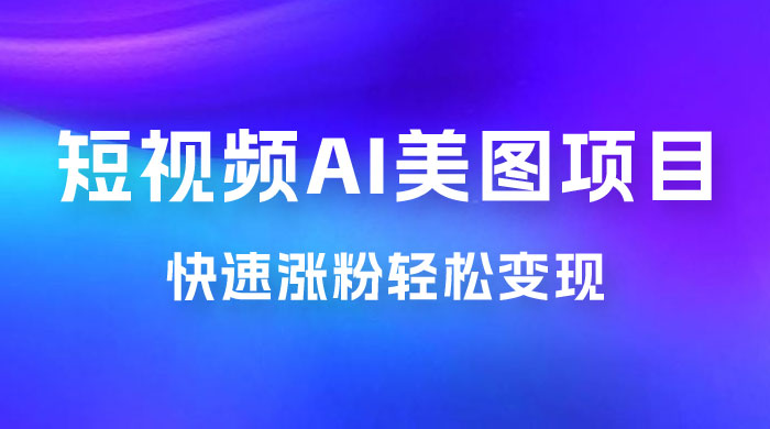 短视频 AI 美图项目，喂饭级教程，账号快速涨粉轻松变现 - 项目资源网