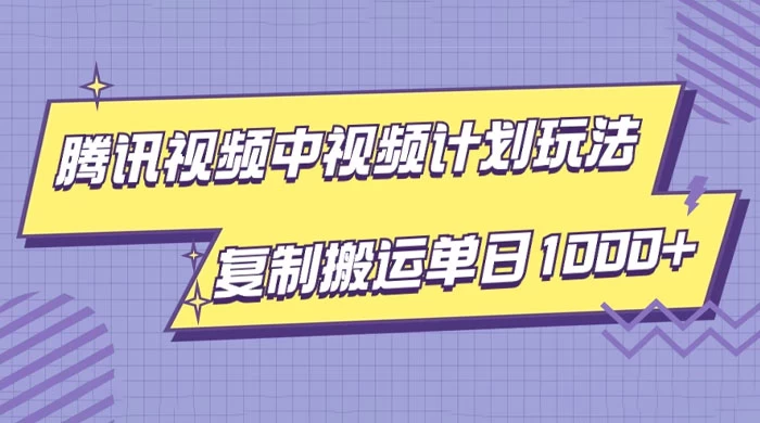 腾讯视频中视频计划项目玩法，简单搬运复制可刷爆流量，轻松单日收益1000+ - 项目资源网